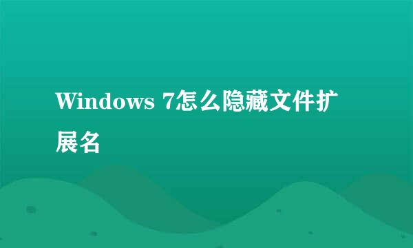 Windows 7怎么隐藏文件扩展名