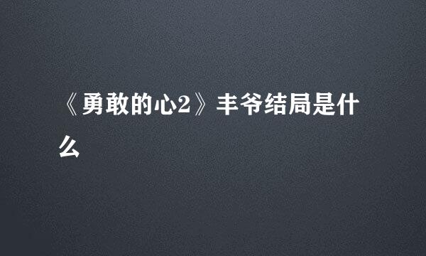 《勇敢的心2》丰爷结局是什么