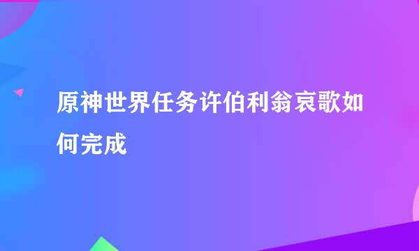 原神世界任务许伯利翁哀歌如何完成