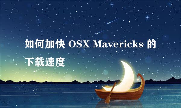 如何加快 OSX Mavericks 的下载速度