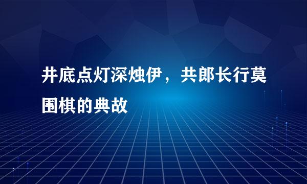 井底点灯深烛伊，共郎长行莫围棋的典故