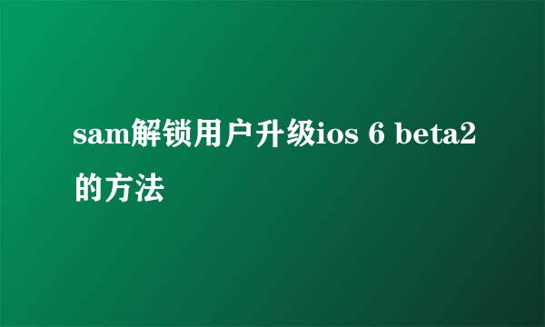 sam解锁用户升级ios 6 beta2的方法