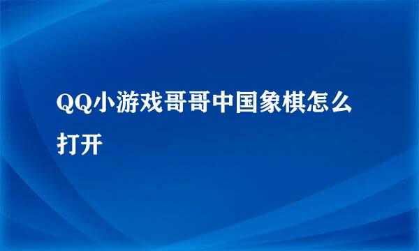 QQ小游戏哥哥中国象棋怎么打开