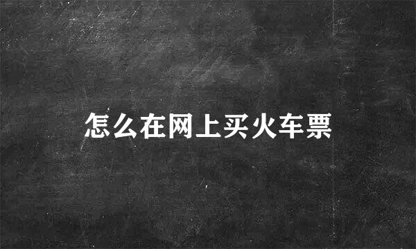 怎么在网上买火车票
