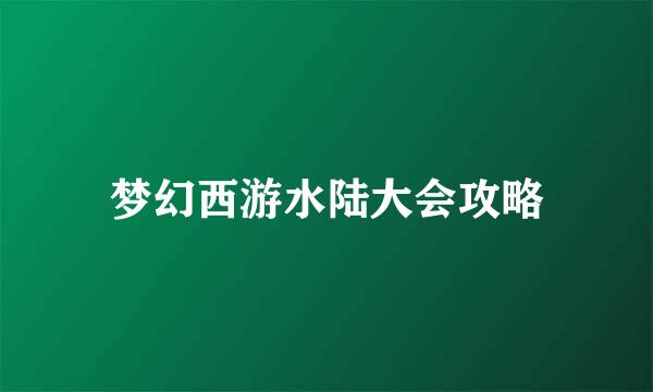 梦幻西游水陆大会攻略