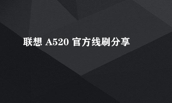 联想 A520 官方线刷分享