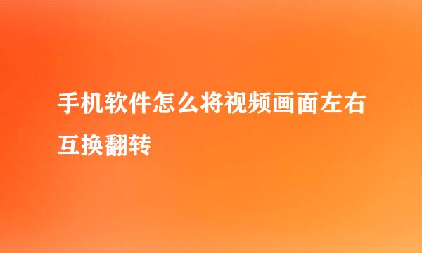手机软件怎么将视频画面左右互换翻转