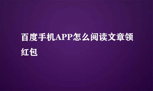 百度手机APP怎么阅读文章领红包