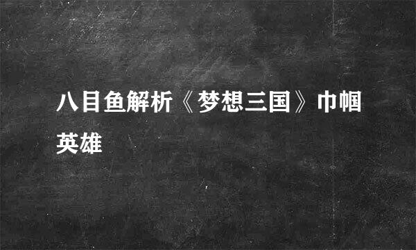八目鱼解析《梦想三国》巾帼英雄