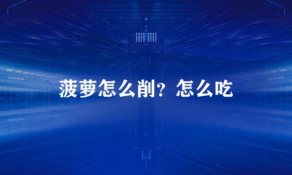 菠萝怎么削？怎么吃