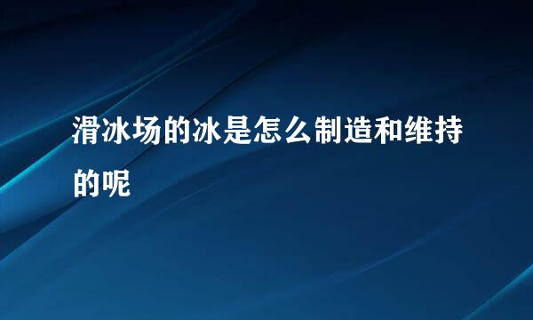 滑冰场的冰是怎么制造和维持的呢