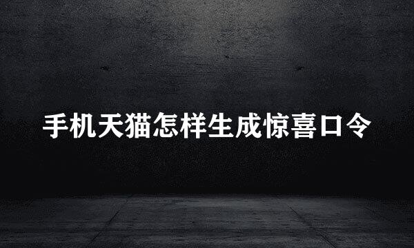 手机天猫怎样生成惊喜口令