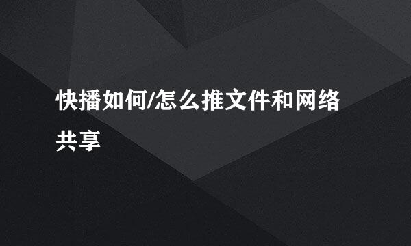 快播如何/怎么推文件和网络共享