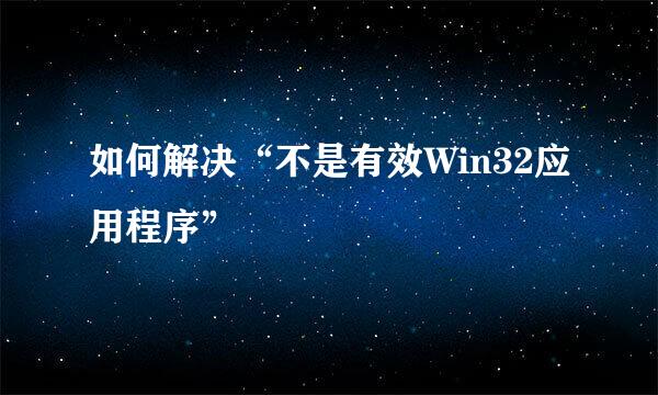 如何解决“不是有效Win32应用程序”