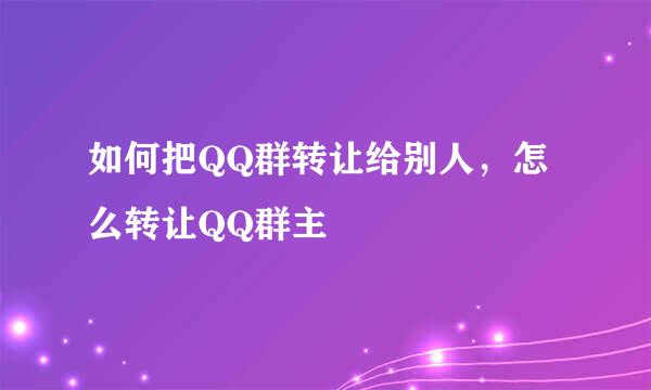 如何把QQ群转让给别人，怎么转让QQ群主