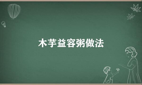 木芋益容粥做法