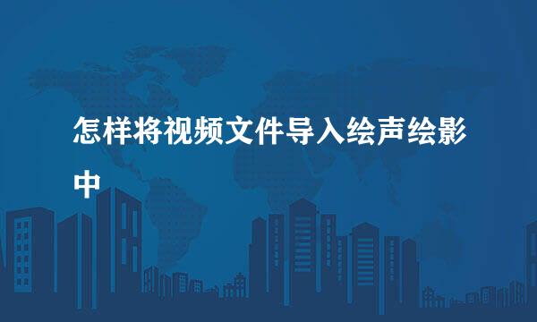 怎样将视频文件导入绘声绘影中