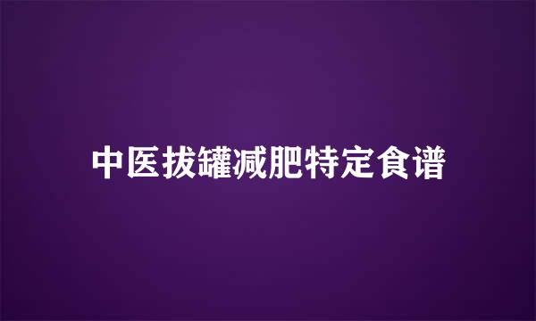 中医拔罐减肥特定食谱