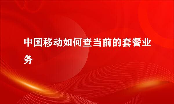 中国移动如何查当前的套餐业务