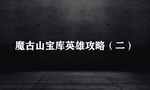 魔古山宝库英雄攻略（二）