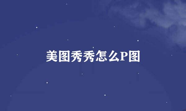 美图秀秀怎么P图