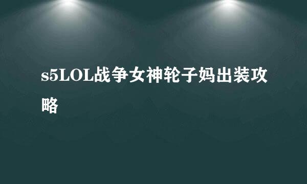 s5LOL战争女神轮子妈出装攻略