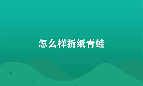 怎么样折纸青蛙