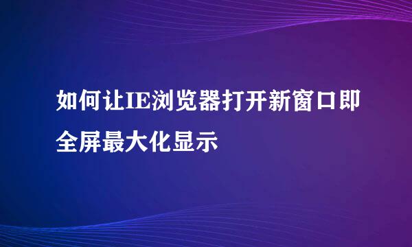 如何让IE浏览器打开新窗口即全屏最大化显示
