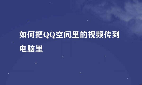 如何把QQ空间里的视频传到电脑里