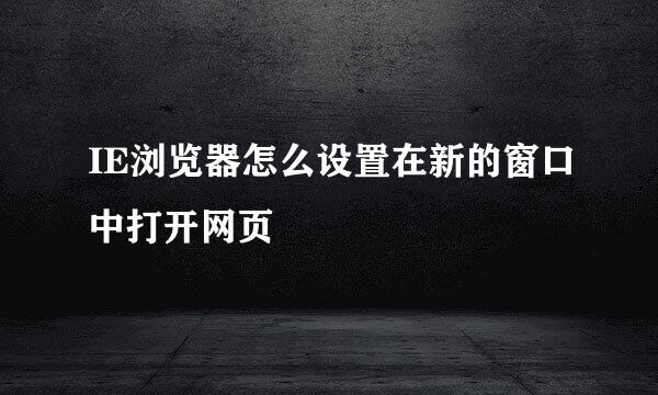 IE浏览器怎么设置在新的窗口中打开网页