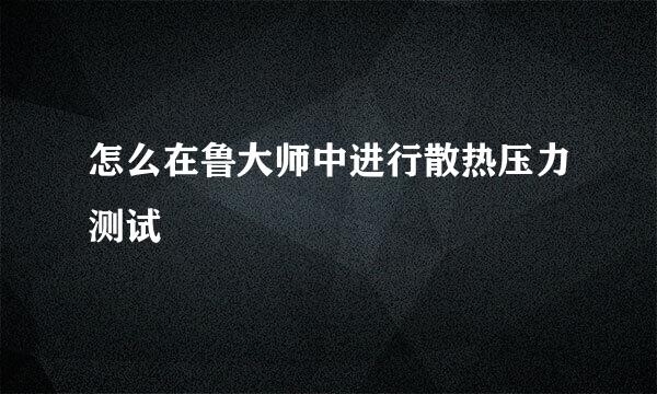 怎么在鲁大师中进行散热压力测试