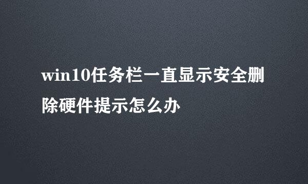 win10任务栏一直显示安全删除硬件提示怎么办