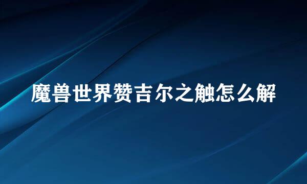 魔兽世界赞吉尔之触怎么解