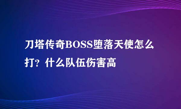 刀塔传奇BOSS堕落天使怎么打？什么队伍伤害高