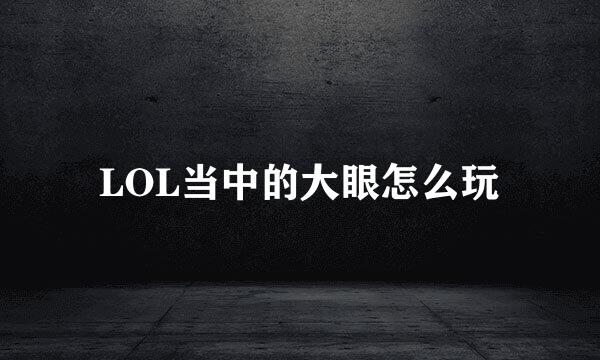 LOL当中的大眼怎么玩