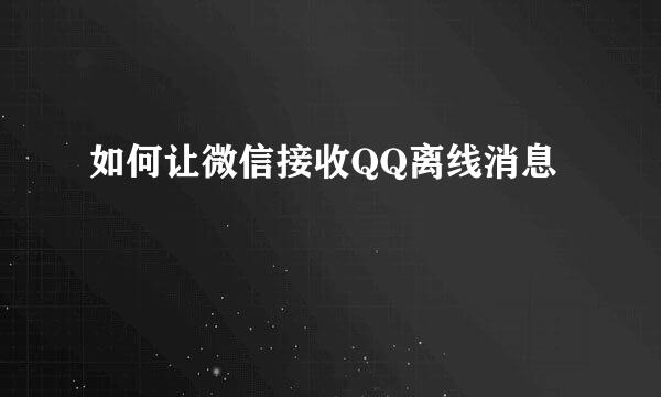 如何让微信接收QQ离线消息