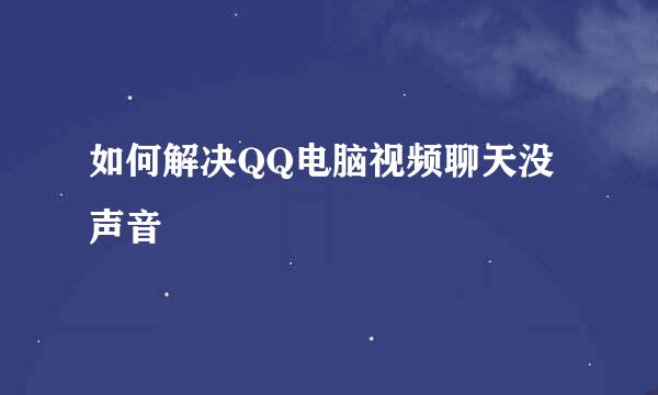 如何解决QQ电脑视频聊天没声音