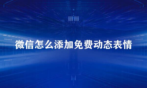 微信怎么添加免费动态表情