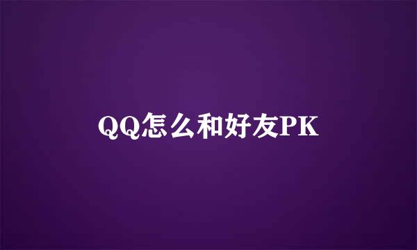 QQ怎么和好友PK