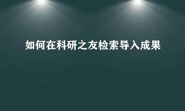如何在科研之友检索导入成果