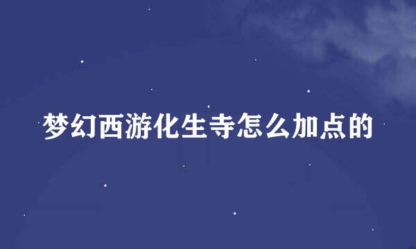 梦幻西游化生寺怎么加点的