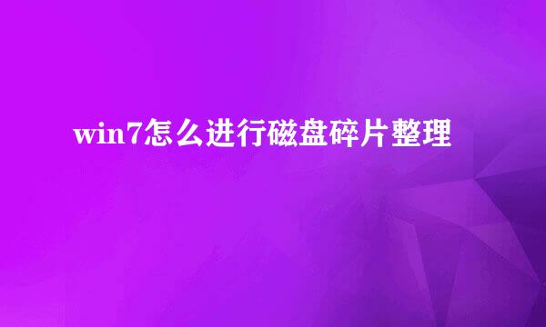 win7怎么进行磁盘碎片整理