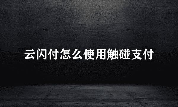 云闪付怎么使用触碰支付
