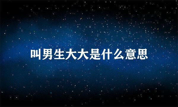 叫男生大大是什么意思