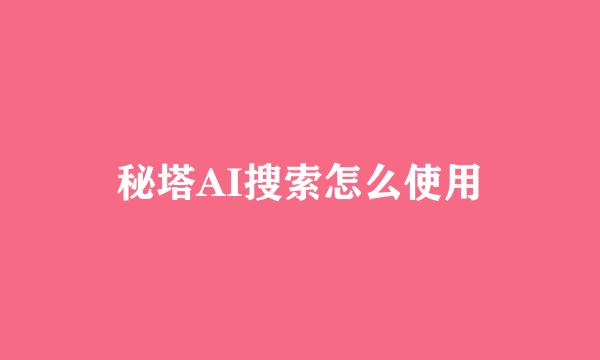秘塔AI搜索怎么使用