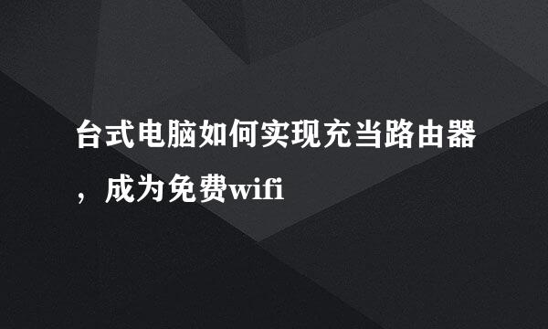 台式电脑如何实现充当路由器，成为免费wifi