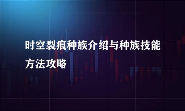 时空裂痕种族介绍与种族技能方法攻略