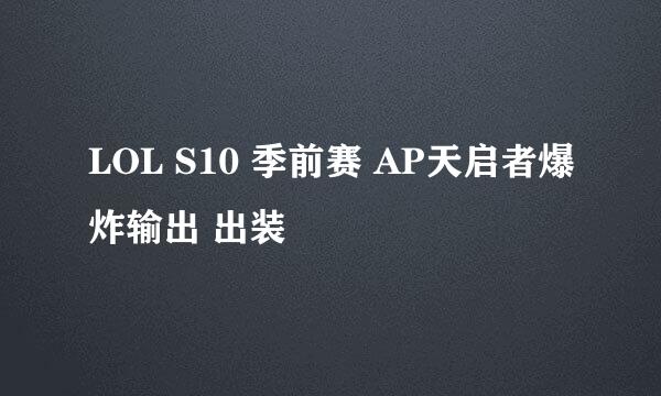LOL S10 季前赛 AP天启者爆炸输出 出装
