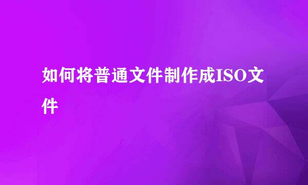 如何将普通文件制作成ISO文件