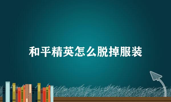 和平精英怎么脱掉服装